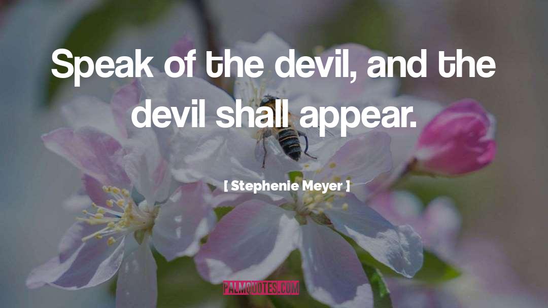 Stephenie Meyer Quotes: Speak of the devil, and