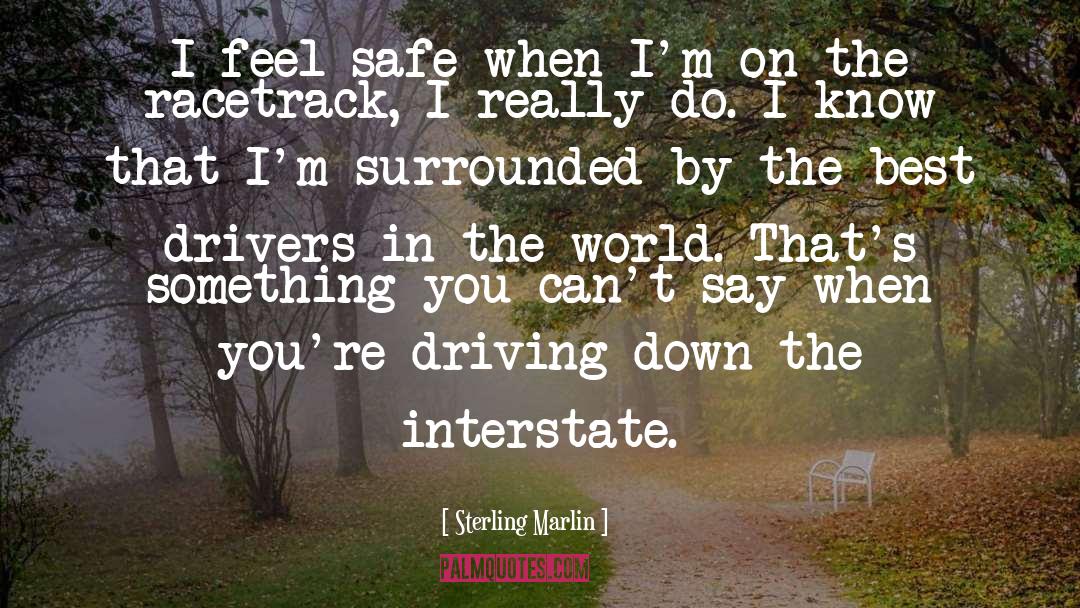 Sterling Marlin Quotes: I feel safe when I'm