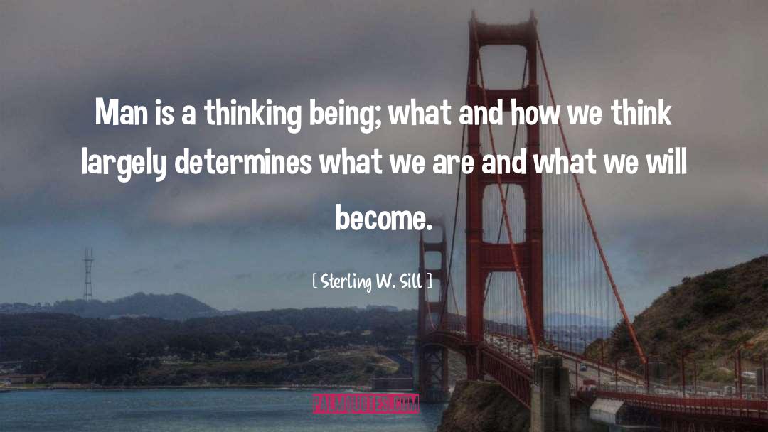 Sterling W. Sill Quotes: Man is a thinking being;