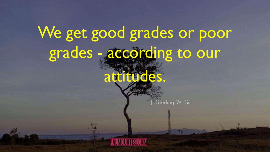 Sterling W. Sill Quotes: We get good grades or