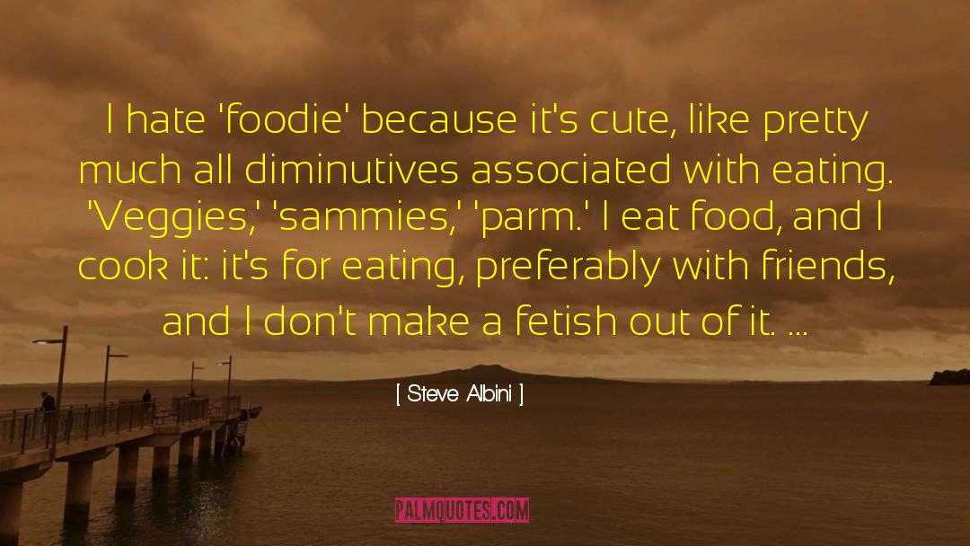 Steve Albini Quotes: I hate 'foodie' because it's