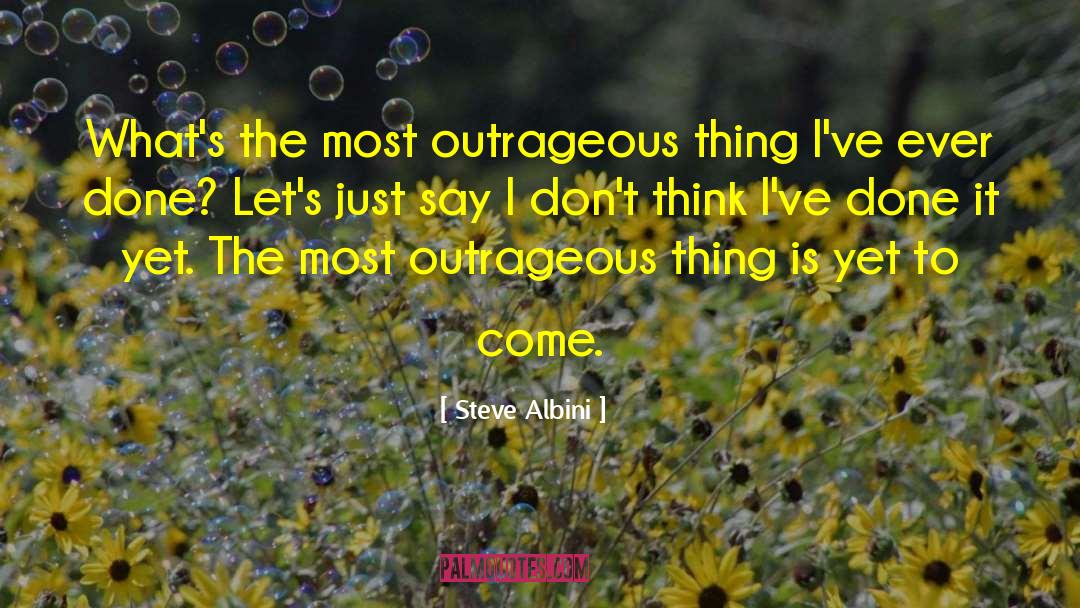 Steve Albini Quotes: What's the most outrageous thing