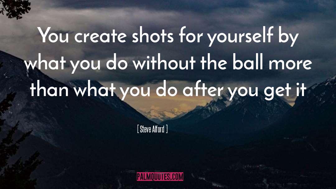 Steve Alford Quotes: You create shots for yourself