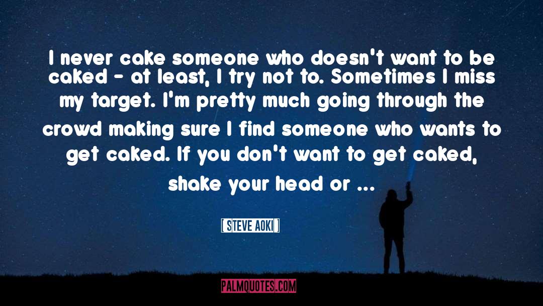 Steve Aoki Quotes: I never cake someone who