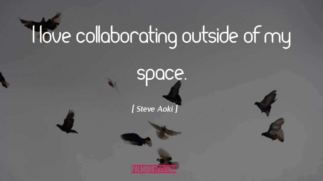 Steve Aoki Quotes: I love collaborating outside of