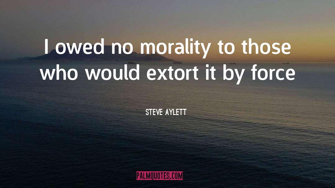 Steve Aylett Quotes: I owed no morality to