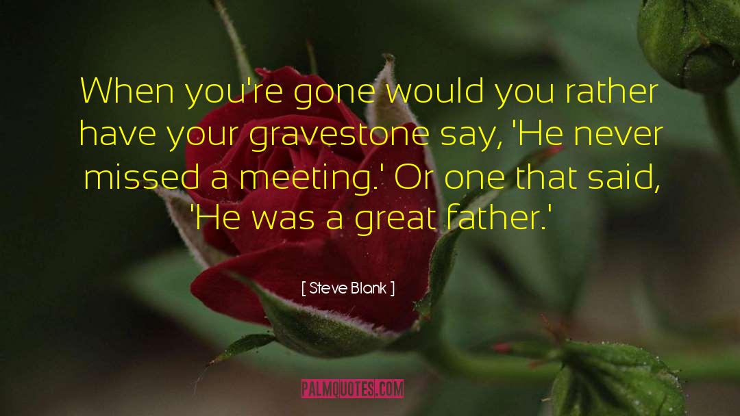 Steve Blank Quotes: When you're gone would you