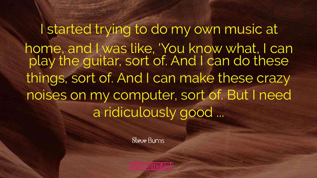 Steve Burns Quotes: I started trying to do
