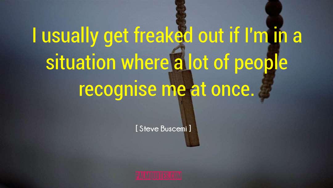 Steve Buscemi Quotes: I usually get freaked out