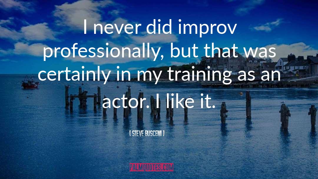 Steve Buscemi Quotes: I never did improv professionally,