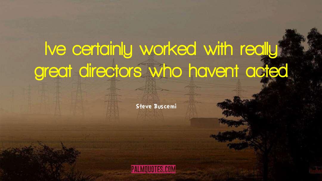Steve Buscemi Quotes: I've certainly worked with really