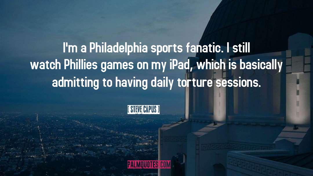 Steve Capus Quotes: I'm a Philadelphia sports fanatic.