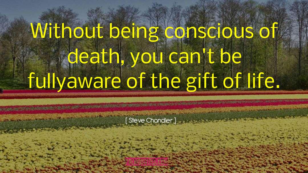 Steve Chandler Quotes: Without being conscious of death,
