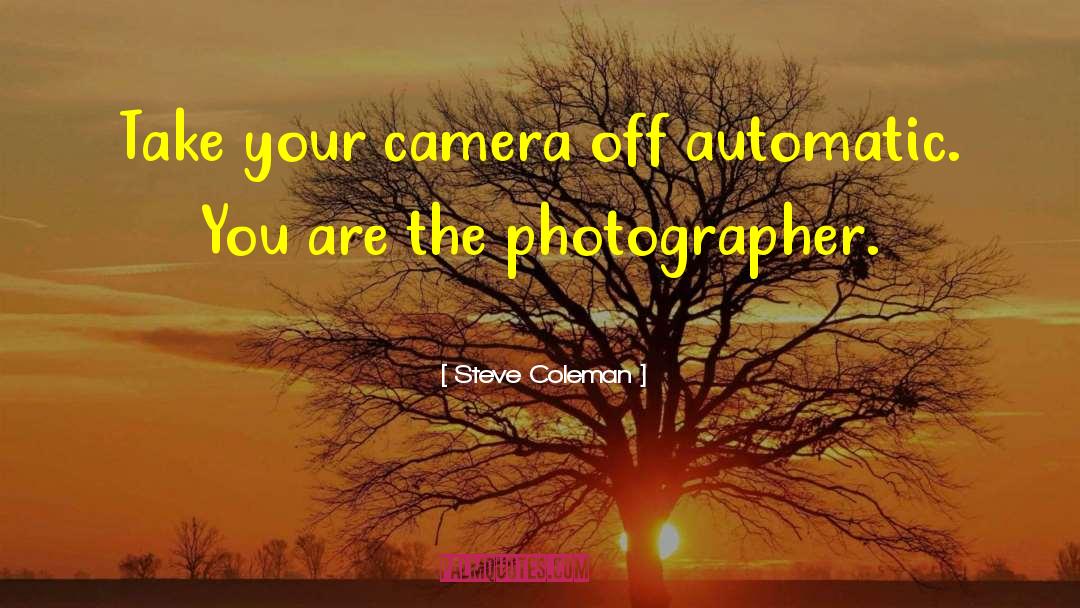 Steve Coleman Quotes: Take your camera off automatic.