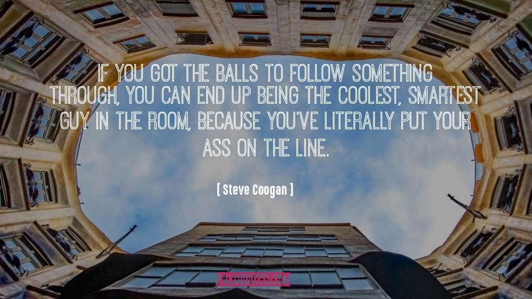 Steve Coogan Quotes: If you got the balls