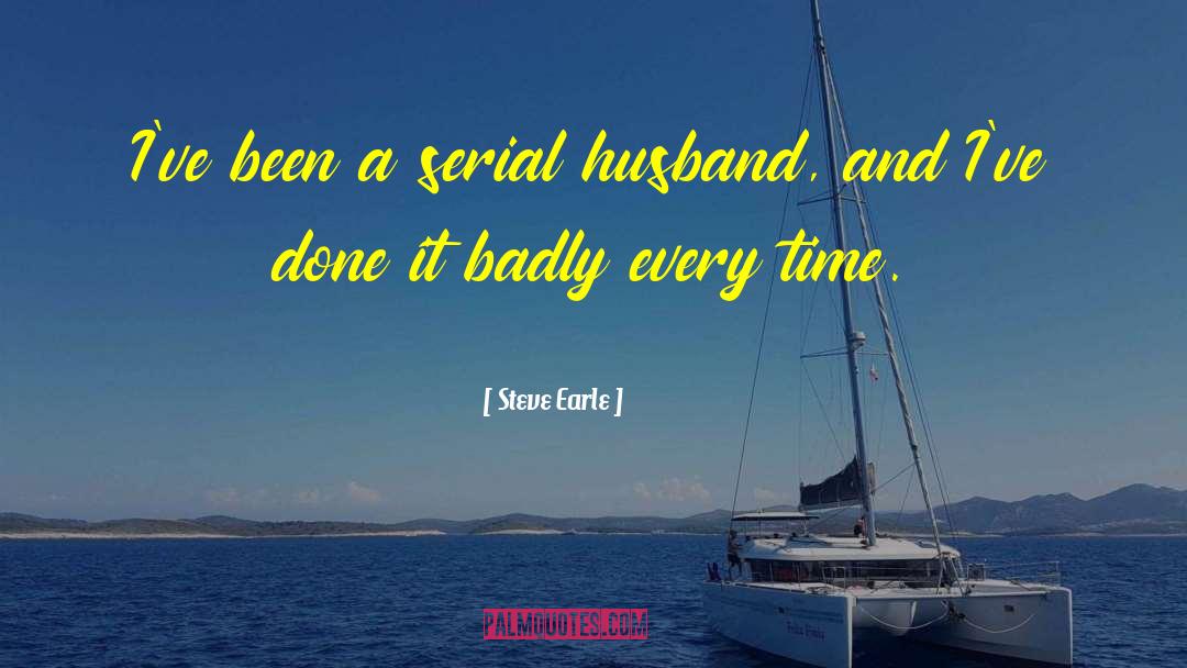 Steve Earle Quotes: I've been a serial husband,