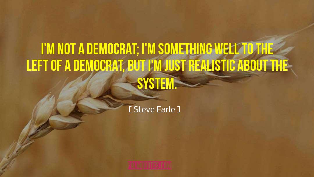 Steve Earle Quotes: I'm not a Democrat; I'm