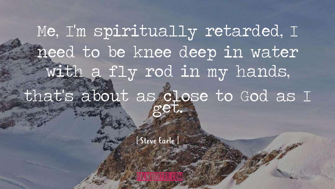 Steve Earle Quotes: Me, I'm spiritually retarded, I