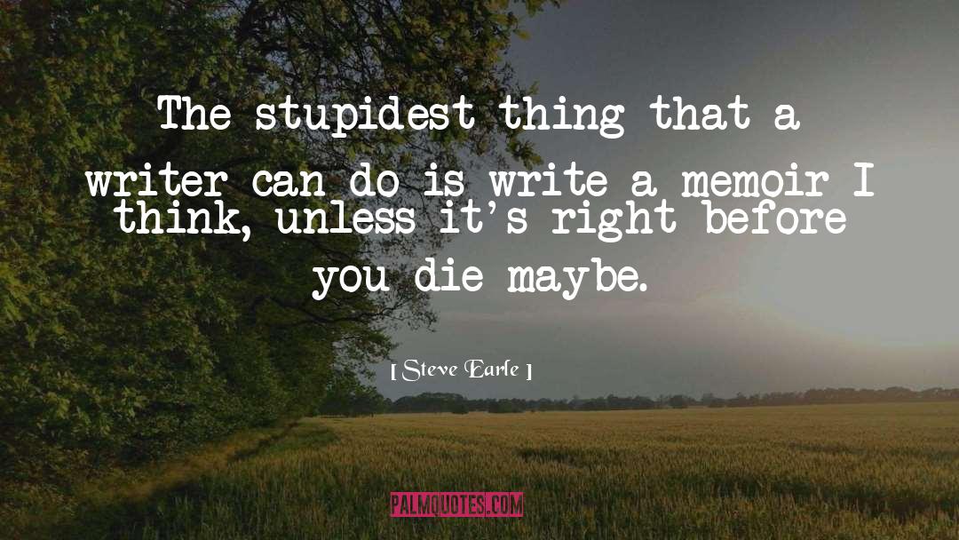 Steve Earle Quotes: The stupidest thing that a