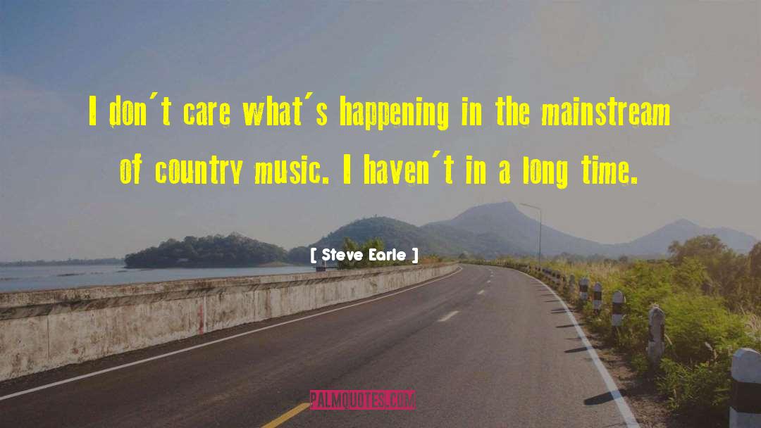 Steve Earle Quotes: I don't care what's happening
