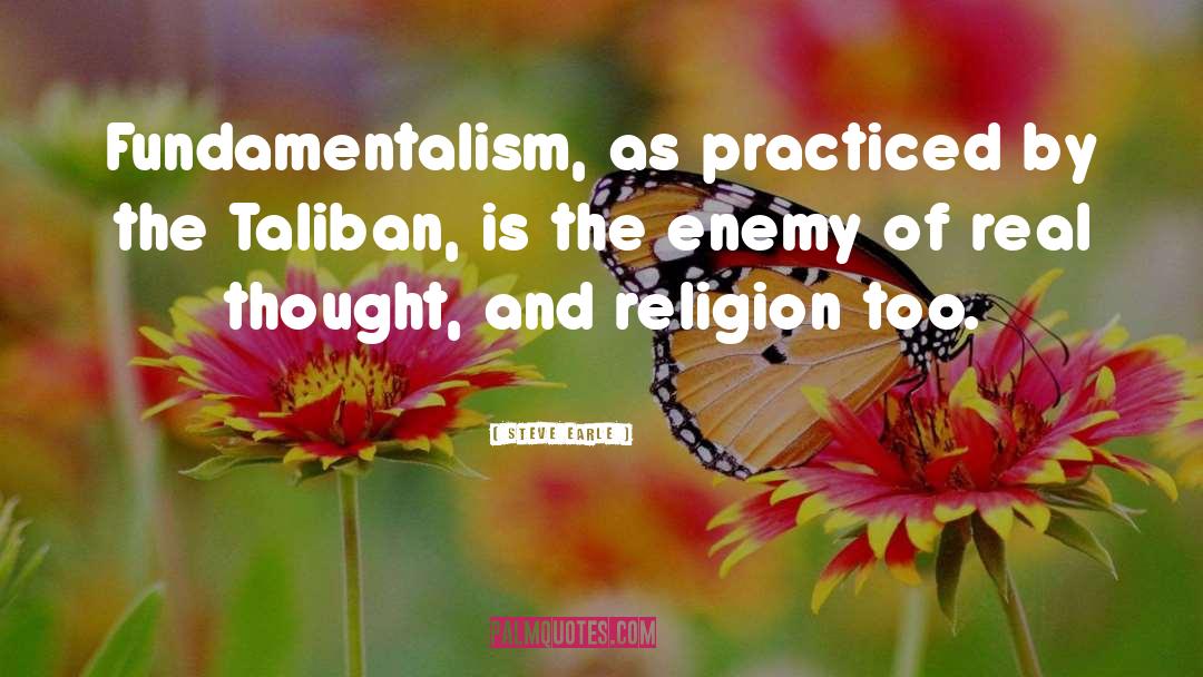 Steve Earle Quotes: Fundamentalism, as practiced by the