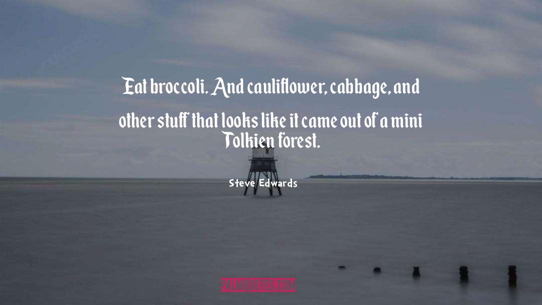 Steve Edwards Quotes: Eat broccoli. And cauliflower, cabbage,