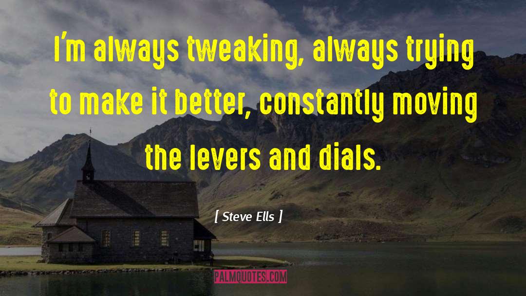Steve Ells Quotes: I'm always tweaking, always trying