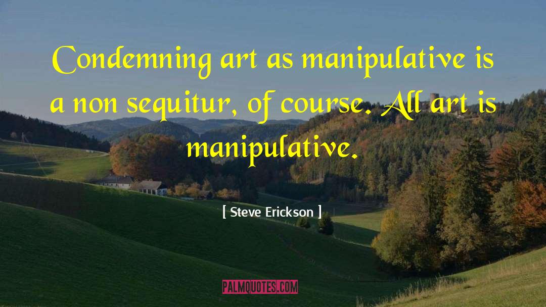 Steve Erickson Quotes: Condemning art as manipulative is