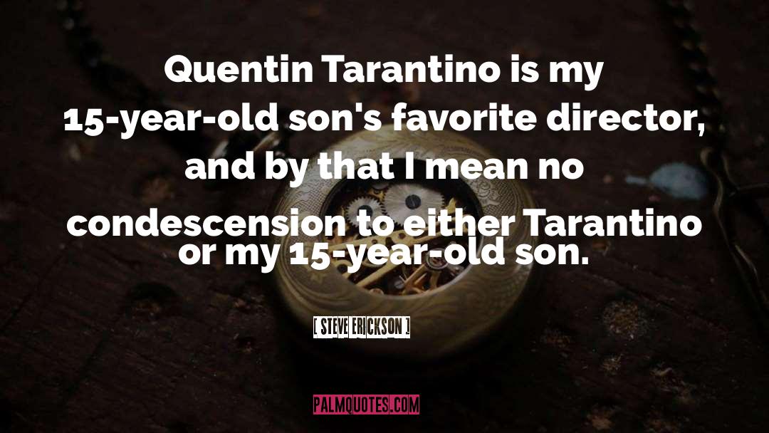 Steve Erickson Quotes: Quentin Tarantino is my 15-year-old