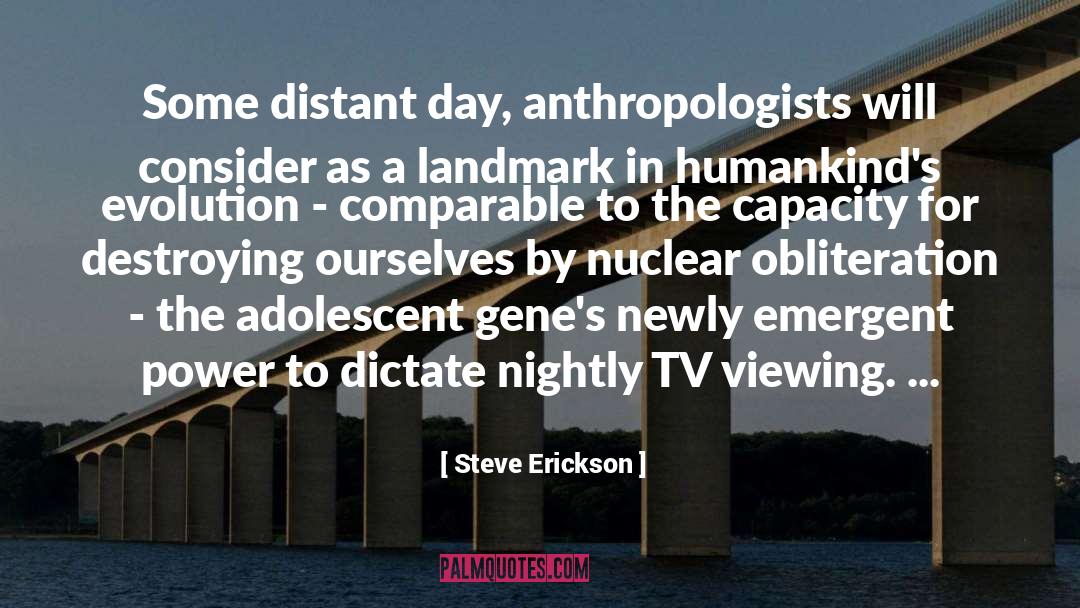 Steve Erickson Quotes: Some distant day, anthropologists will
