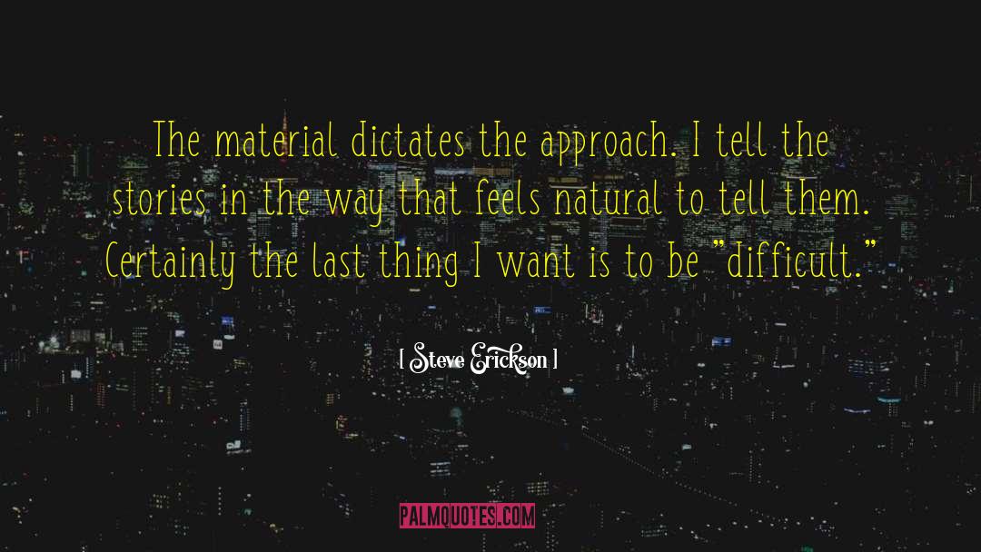 Steve Erickson Quotes: The material dictates the approach.