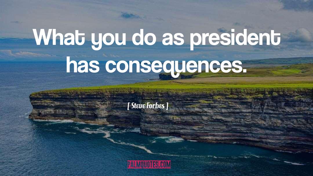 Steve Forbes Quotes: What you do as president