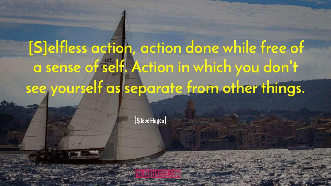 Steve Hagen Quotes: [S]elfless action, action done while