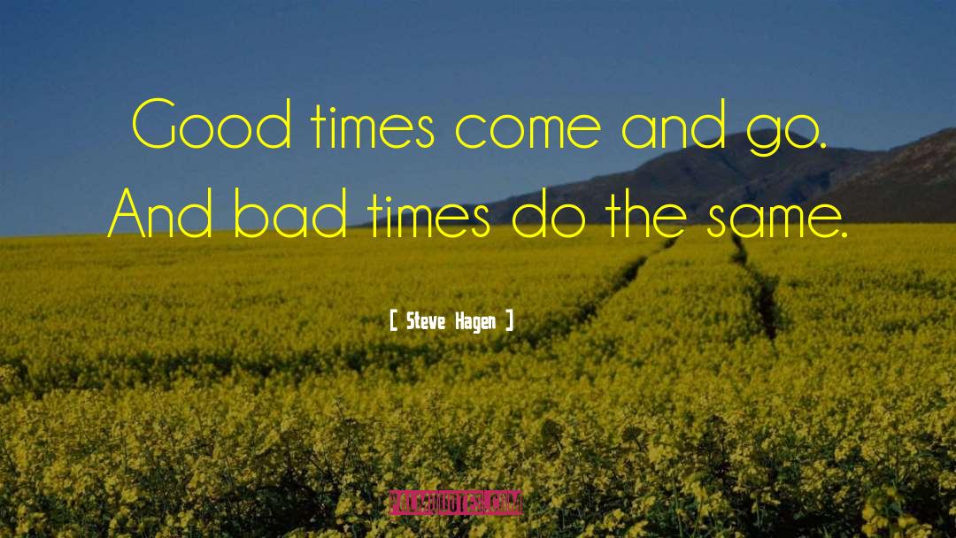 Steve Hagen Quotes: Good times come and go.