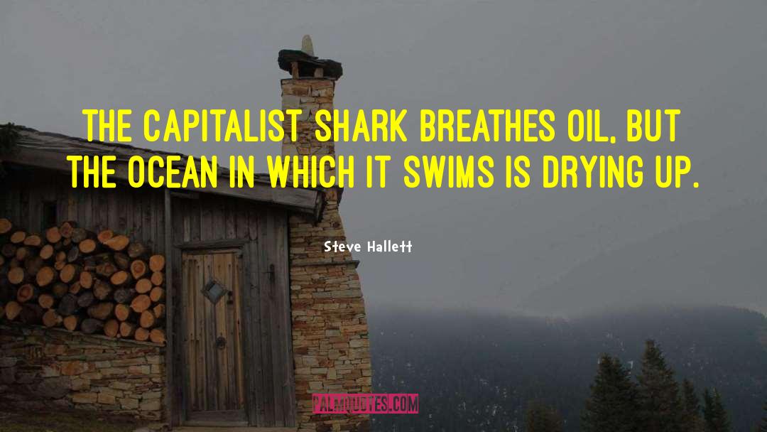 Steve Hallett Quotes: The capitalist shark breathes oil,