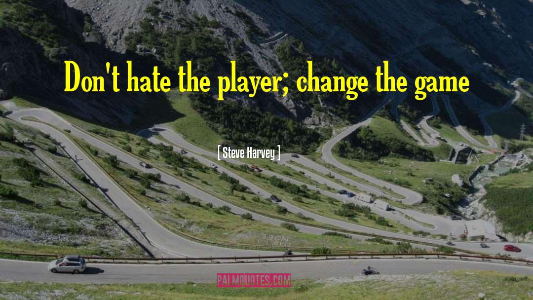 Steve Harvey Quotes: Don't hate the player; change