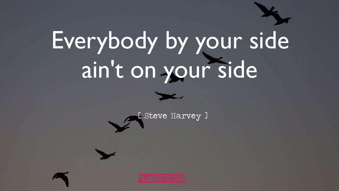 Steve Harvey Quotes: Everybody by your side ain't