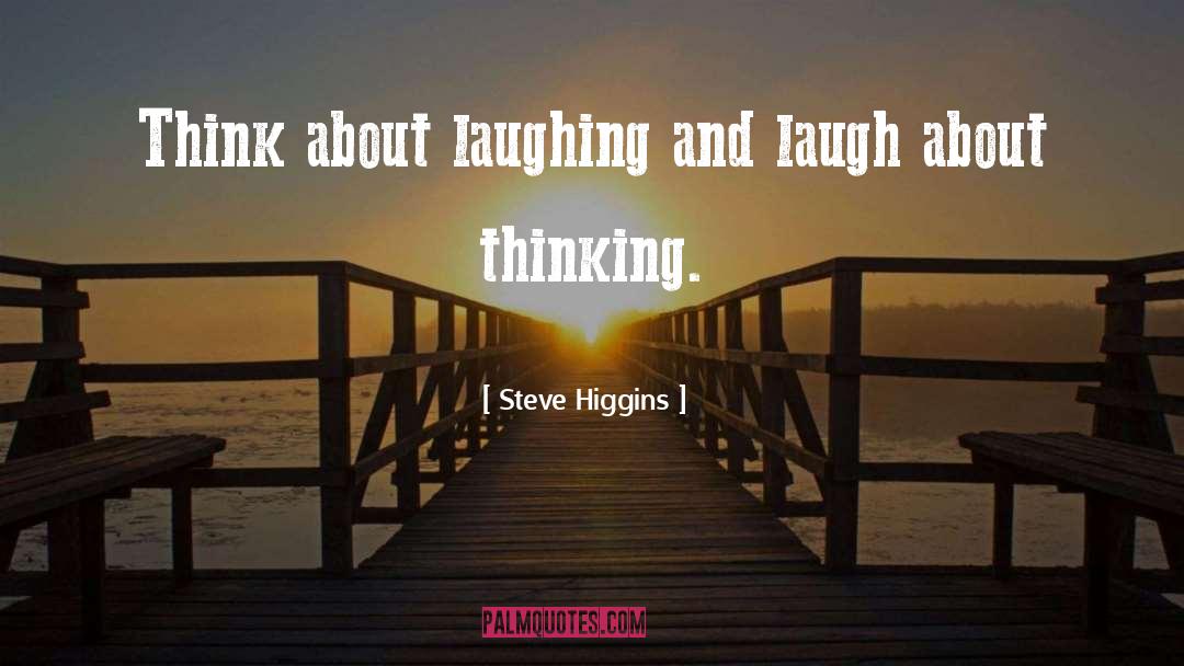 Steve Higgins Quotes: Think about laughing and laugh