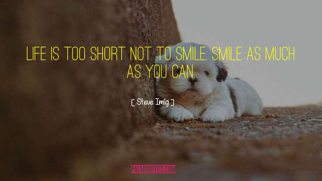 Steve Imig Quotes: Life is too short not