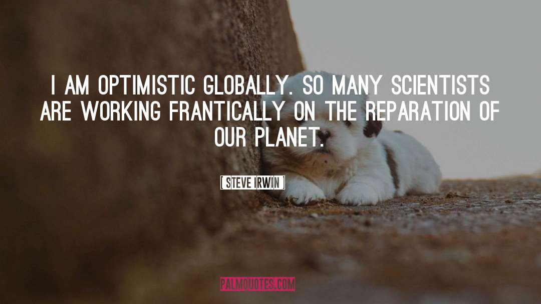 Steve Irwin Quotes: I am optimistic globally. So