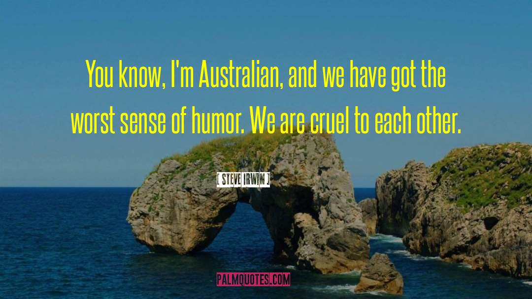 Steve Irwin Quotes: You know, I'm Australian, and