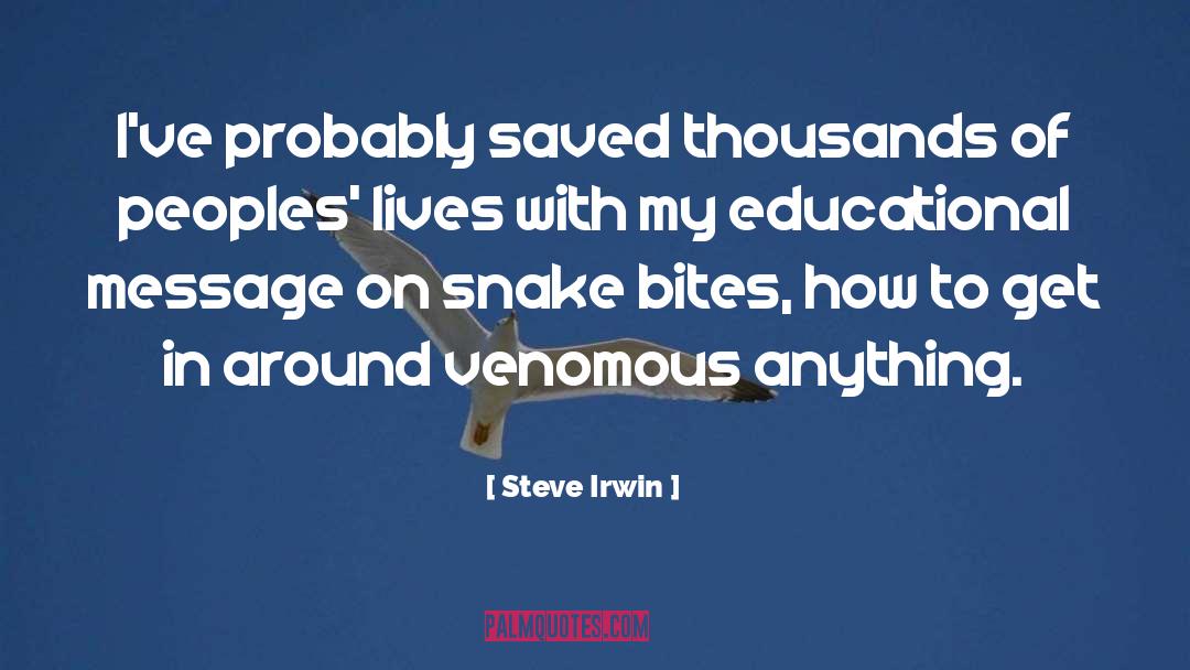 Steve Irwin Quotes: I've probably saved thousands of