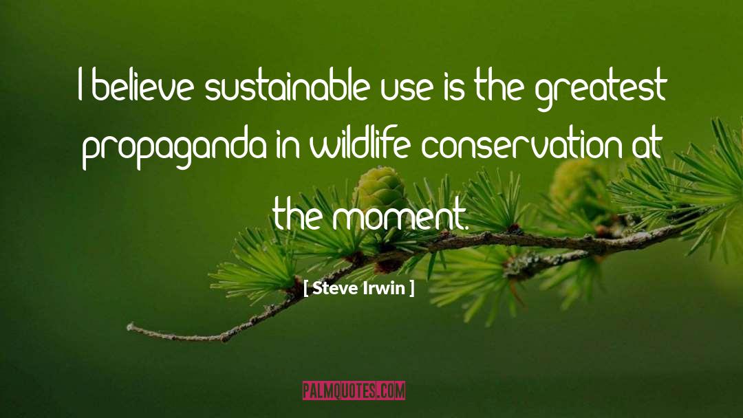 Steve Irwin Quotes: I believe sustainable use is