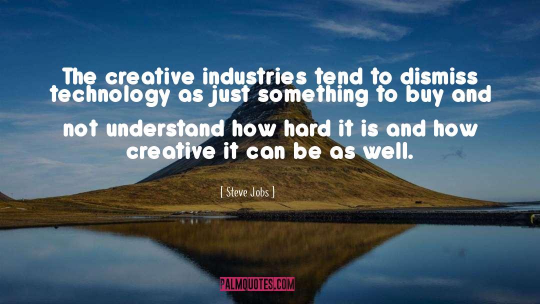 Steve Jobs Quotes: The creative industries tend to