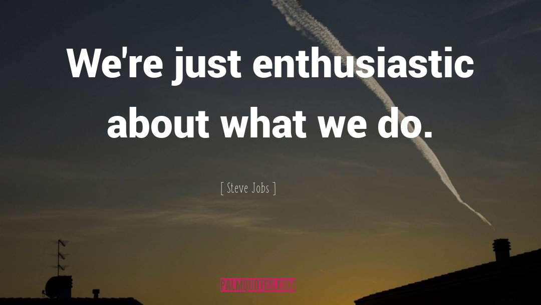 Steve Jobs Quotes: We're just enthusiastic about what