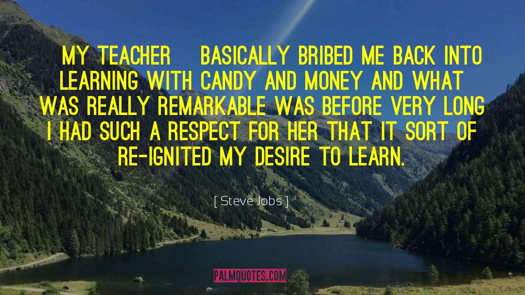 Steve Jobs Quotes: [My teacher] basically bribed me