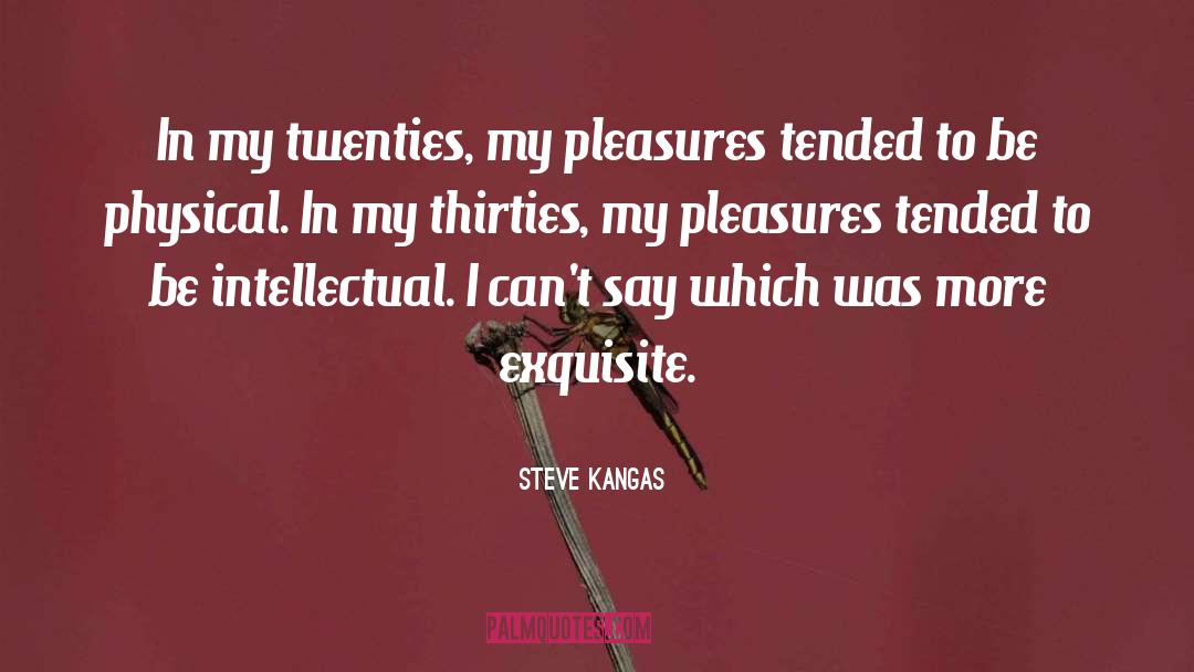 Steve Kangas Quotes: In my twenties, my pleasures