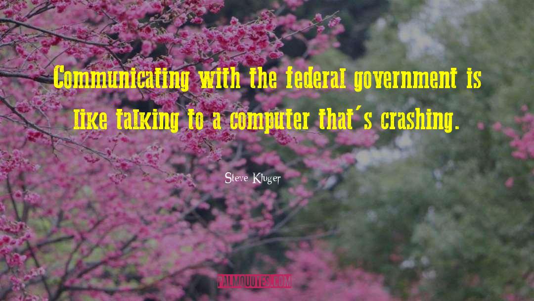 Steve Kluger Quotes: Communicating with the federal government