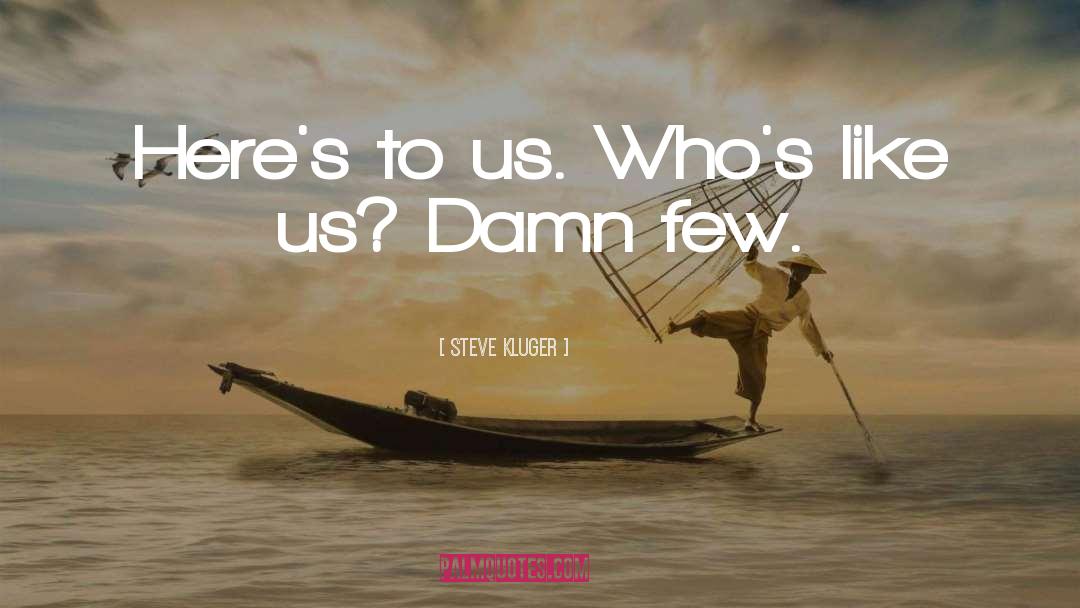 Steve Kluger Quotes: Here's to us. Who's like