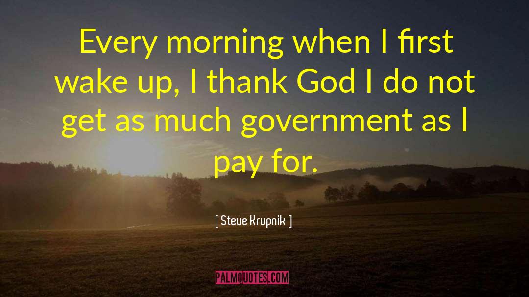 Steve Krupnik Quotes: Every morning when I first